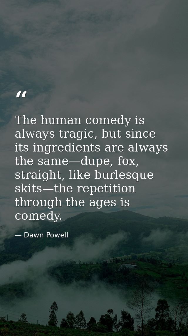The human comedy is always tragic, but since its ingredients are always the same—dupe, fox, straight, like burlesque ski — Dawn Powell