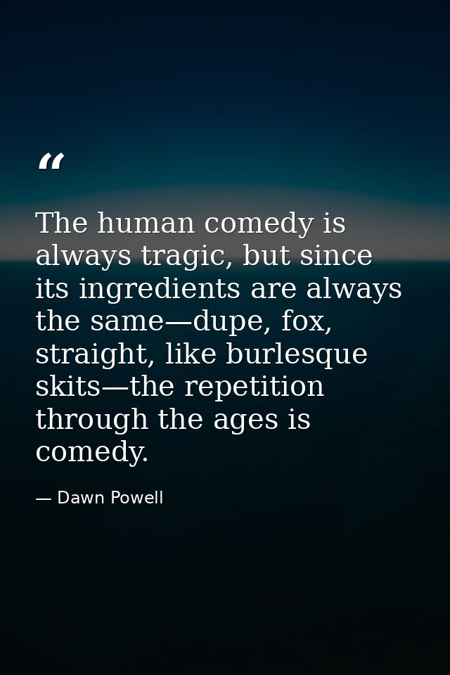 The human comedy is always tragic, but since its ingredients are always the same—dupe, fox, straight, like burlesque ski — Dawn Powell