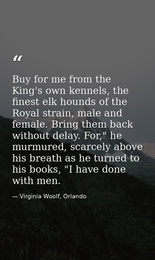 Buy for me from the King's own kennels, the finest elk hounds of the Royal strain, male and female. Bring them back with — Virginia Woolf, Orlando