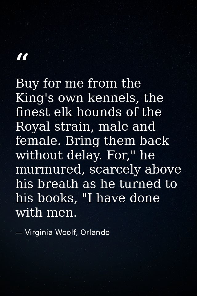 Buy for me from the King's own kennels, the finest elk hounds of the Royal strain, male and female. Bring them back with — Virginia Woolf, Orlando