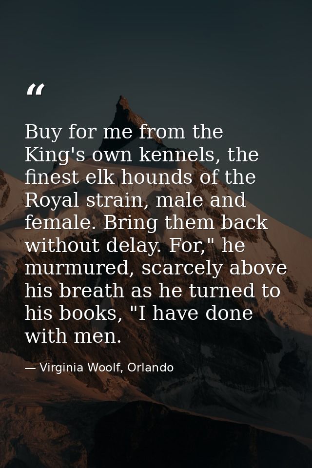 Buy for me from the King's own kennels, the finest elk hounds of the Royal strain, male and female. Bring them back with — Virginia Woolf, Orlando