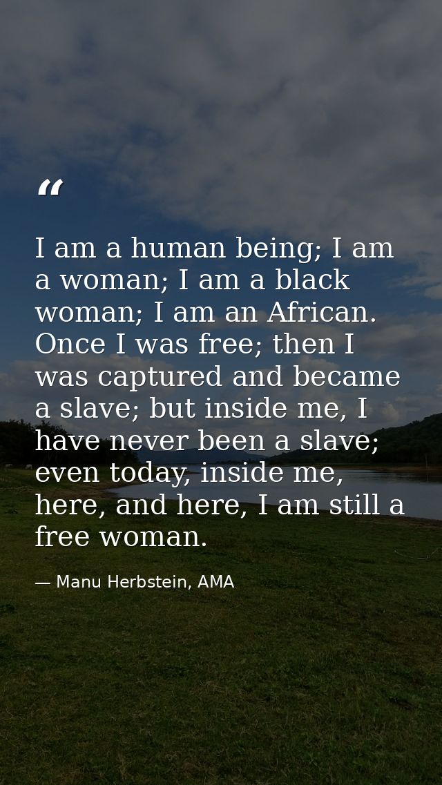 I am a human being; I am a woman; I am a black woman; I am an African. Once I was free; then I was captured and became a — Manu Herbstein, AMA