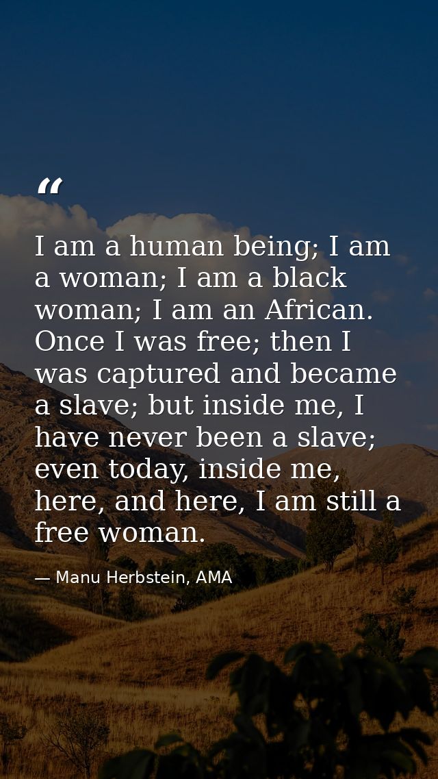 I am a human being; I am a woman; I am a black woman; I am an African. Once I was free; then I was captured and became a — Manu Herbstein, AMA