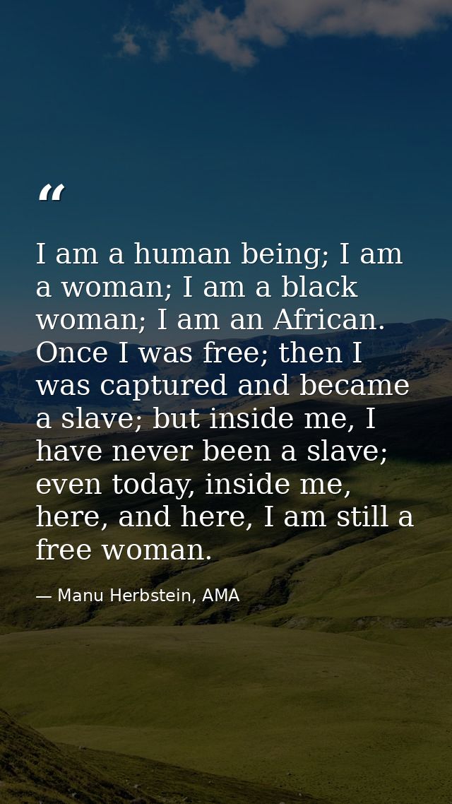 I am a human being; I am a woman; I am a black woman; I am an African. Once I was free; then I was captured and became a — Manu Herbstein, AMA