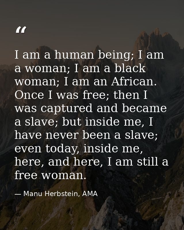 I am a human being; I am a woman; I am a black woman; I am an African. Once I was free; then I was captured and became a — Manu Herbstein, AMA