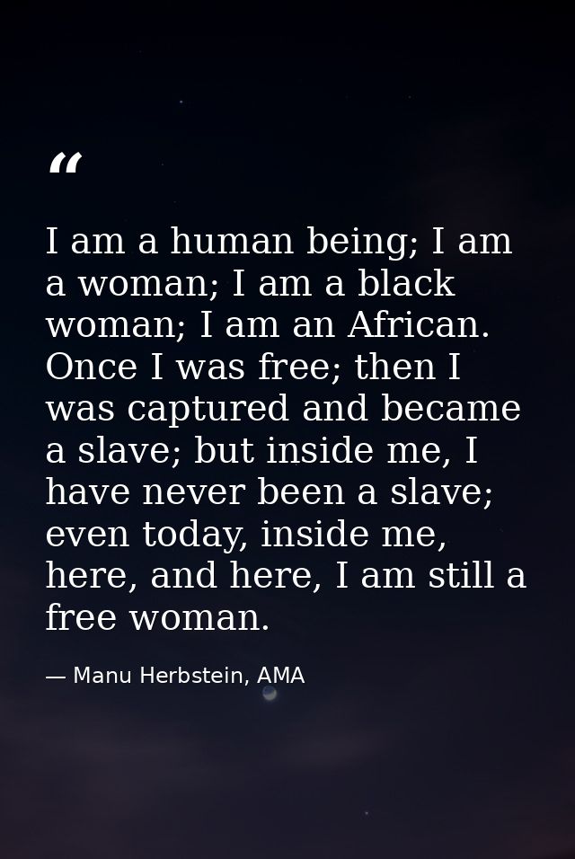 I am a human being; I am a woman; I am a black woman; I am an African. Once I was free; then I was captured and became a — Manu Herbstein, AMA