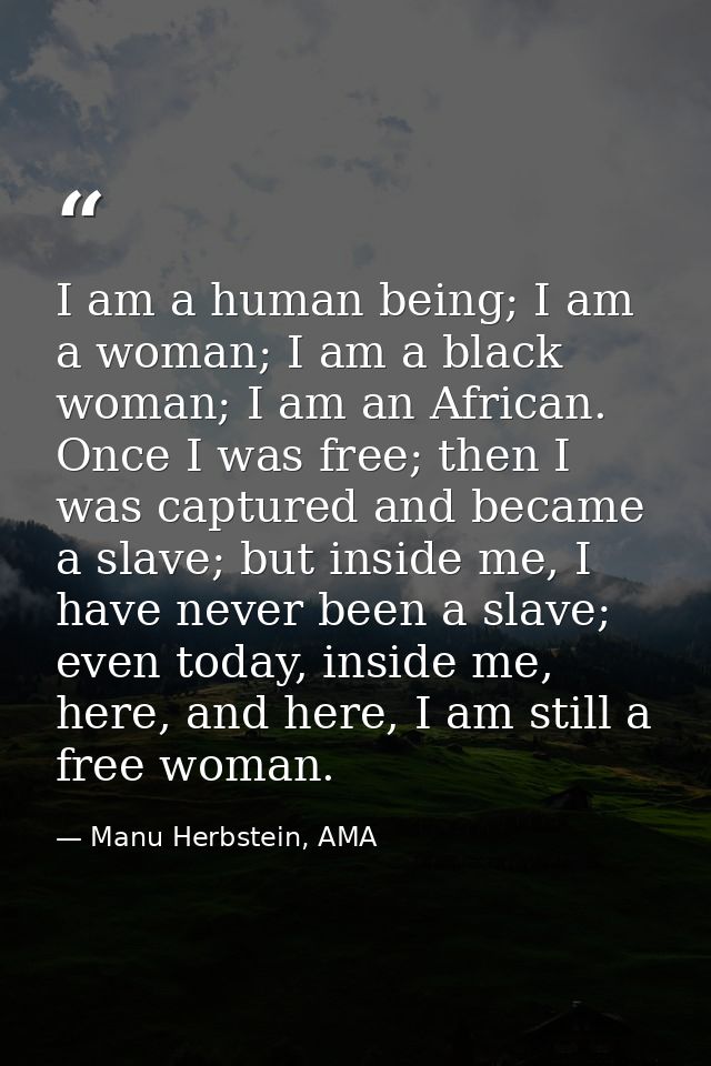 I am a human being; I am a woman; I am a black woman; I am an African. Once I was free; then I was captured and became a — Manu Herbstein, AMA