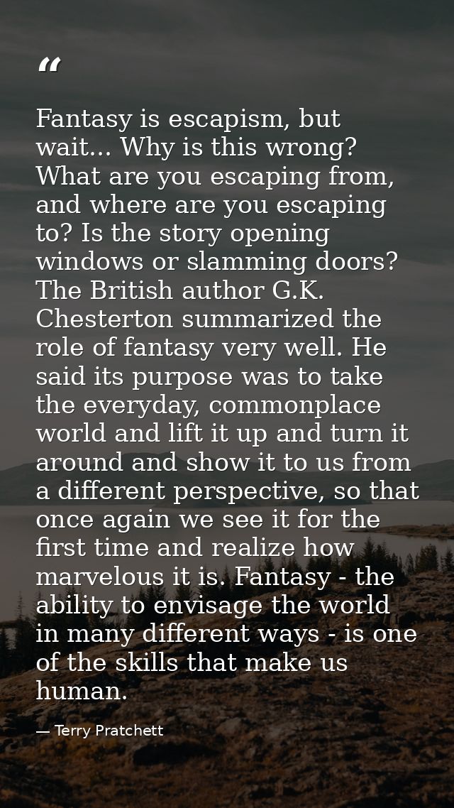 Fantasy is escapism, but wait... Why is this wrong? What are you escaping from, and where are you escaping to? Is the st — Terry Pratchett