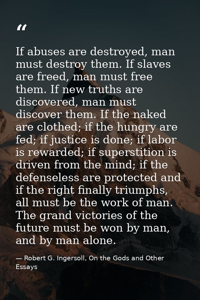 If abuses are destroyed, man must destroy them. If slaves are freed, man must free them. If new truths are discovered, m — Robert G. Ingersoll, On the Gods and Other Essays