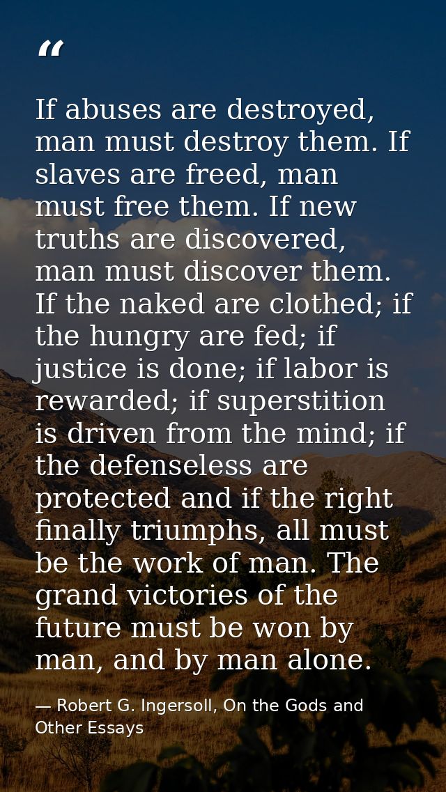 If abuses are destroyed, man must destroy them. If slaves are freed, man must free them. If new truths are discovered, m — Robert G. Ingersoll, On the Gods and Other Essays