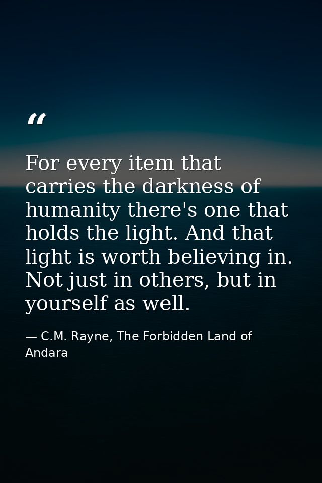 For every item that carries the darkness of humanity there's one that holds the light. And that light is worth believing — C.M. Rayne, The Forbidden Land of Andara