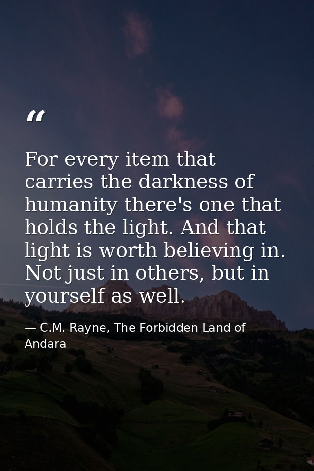 For every item that carries the darkness of humanity there's one that holds the light. And that light is worth believing — C.M. Rayne, The Forbidden Land of Andara