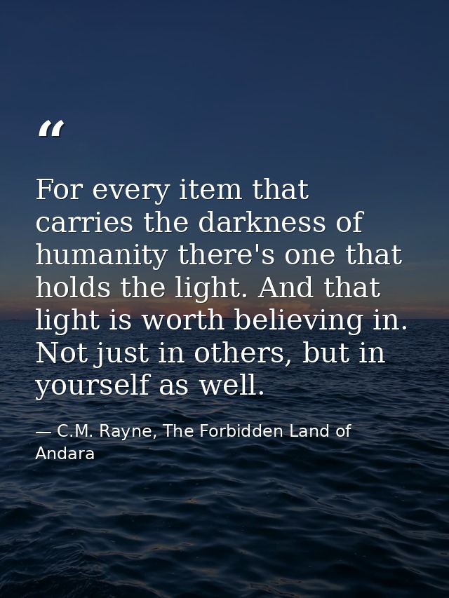 For every item that carries the darkness of humanity there's one that holds the light. And that light is worth believing — C.M. Rayne, The Forbidden Land of Andara