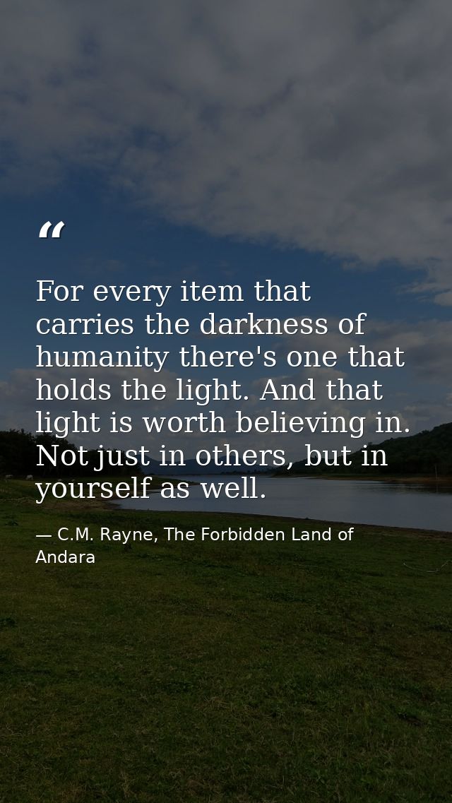 For every item that carries the darkness of humanity there's one that holds the light. And that light is worth believing — C.M. Rayne, The Forbidden Land of Andara