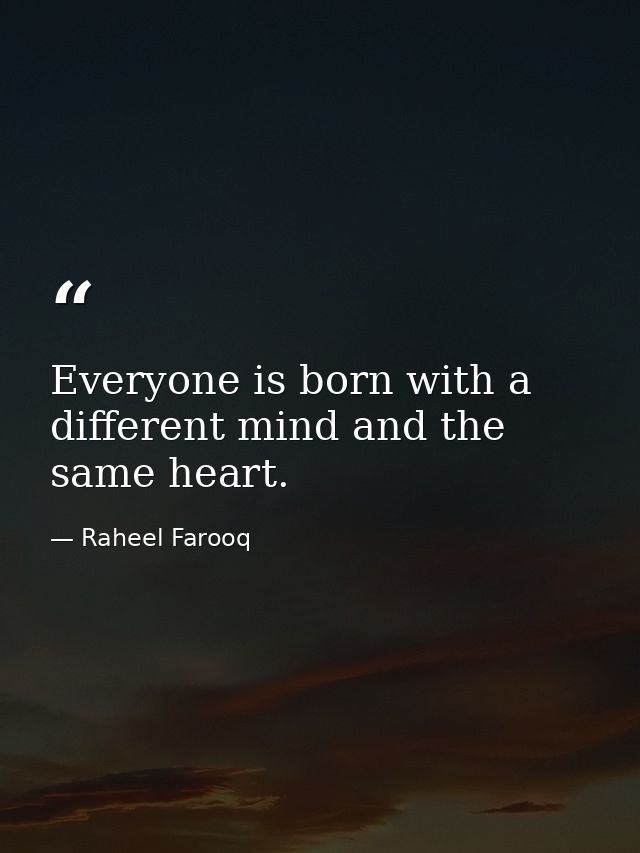 Everyone is born with a different mind and the same heart. — Raheel Farooq