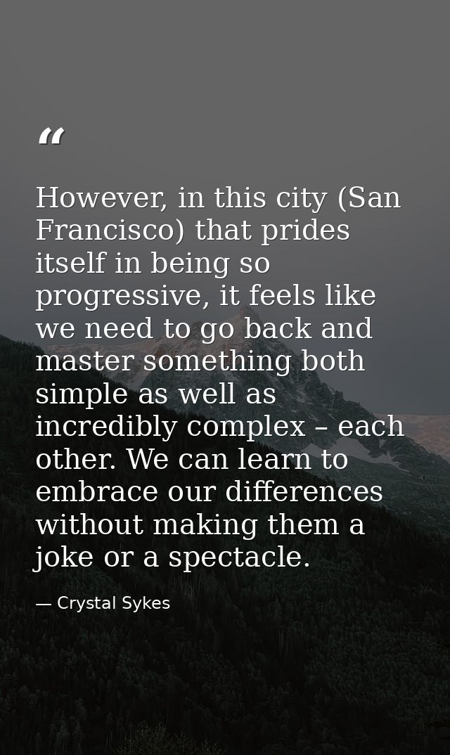 However, in this city (San Francisco) that prides itself in being so progressive, it feels like we need to go back and m — Crystal Sykes