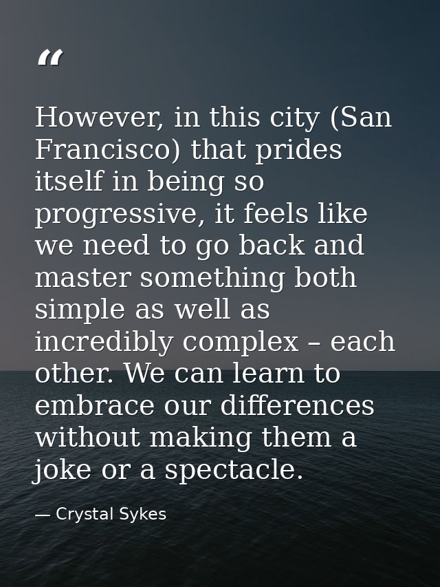 However, in this city (San Francisco) that prides itself in being so progressive, it feels like we need to go back and m — Crystal Sykes
