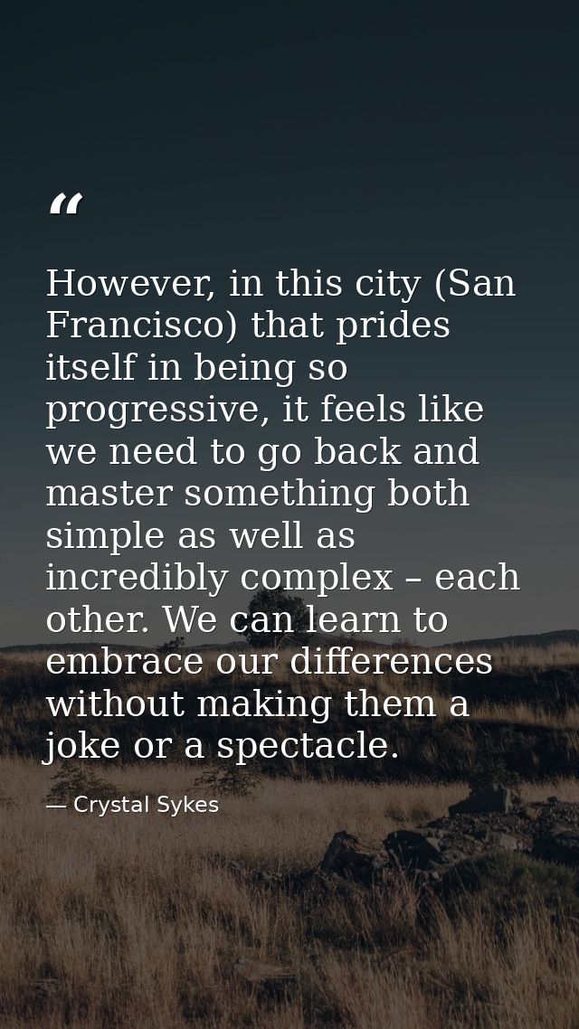 However, in this city (San Francisco) that prides itself in being so progressive, it feels like we need to go back and m — Crystal Sykes