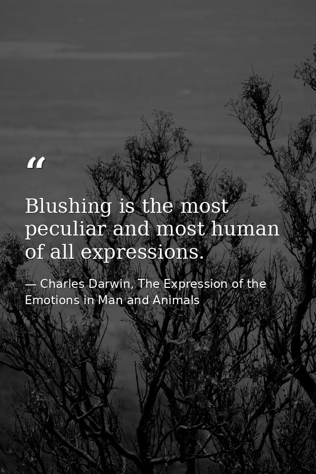 Blushing is the most peculiar and most human of all expressions. — Charles Darwin, The Expression of the Emotions in Man and Animals