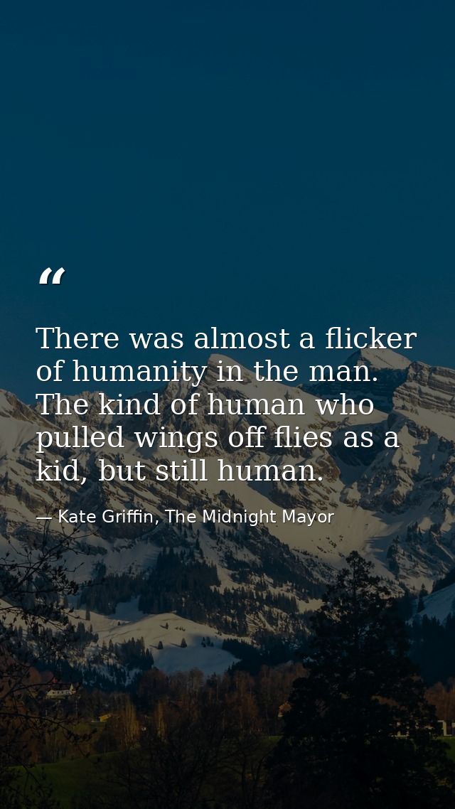There was almost a flicker of humanity in the man. The kind of human who pulled wings off flies as a kid, but still huma — Kate Griffin, The Midnight Mayor