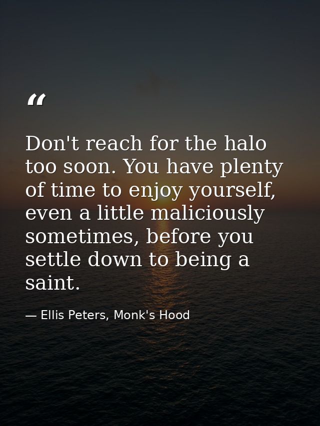 Don't reach for the halo too soon. You have plenty of time to enjoy yourself, even a little maliciously sometimes, befor — Ellis Peters, Monk's Hood