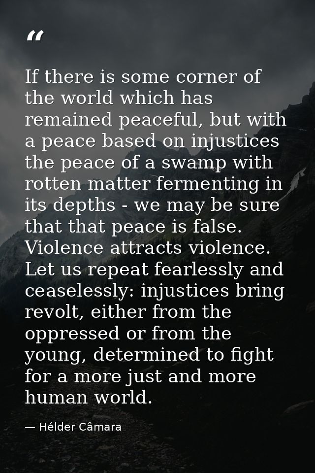 If there is some corner of the world which has remained peaceful, but with a peace based on injustices the peace of a sw — Hélder Câmara