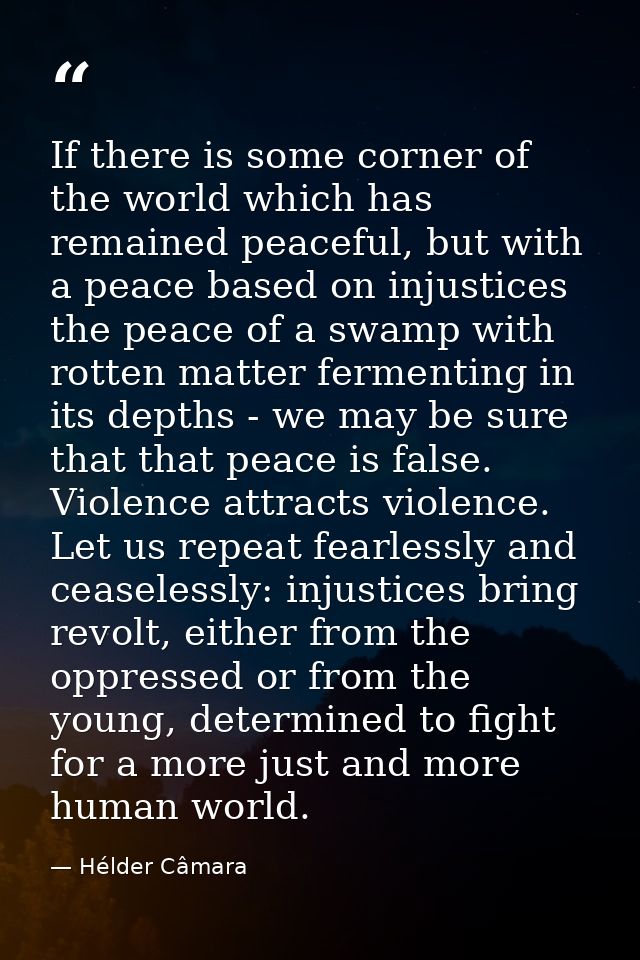 If there is some corner of the world which has remained peaceful, but with a peace based on injustices the peace of a sw — Hélder Câmara