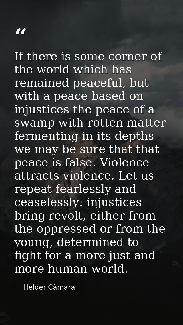 If there is some corner of the world which has remained peaceful, but with a peace based on injustices the peace of a sw — Hélder Câmara