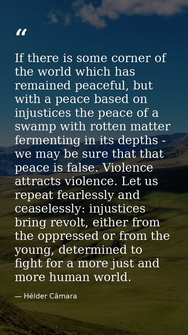 If there is some corner of the world which has remained peaceful, but with a peace based on injustices the peace of a sw — Hélder Câmara