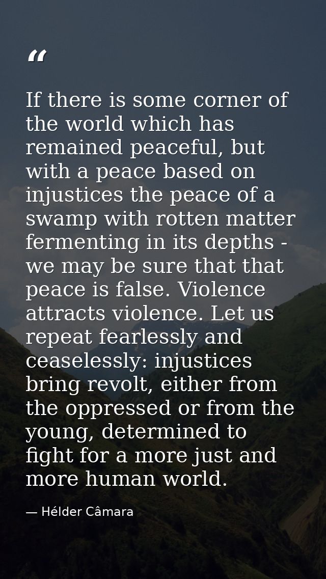If there is some corner of the world which has remained peaceful, but with a peace based on injustices the peace of a sw — Hélder Câmara
