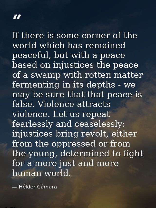 If there is some corner of the world which has remained peaceful, but with a peace based on injustices the peace of a sw — Hélder Câmara