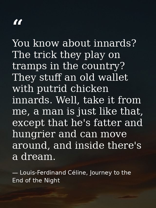 You know about innards? The trick they play on tramps in the country? They stuff an old wallet with putrid chicken innar — Louis-Ferdinand Céline, Journey to the End of the Night