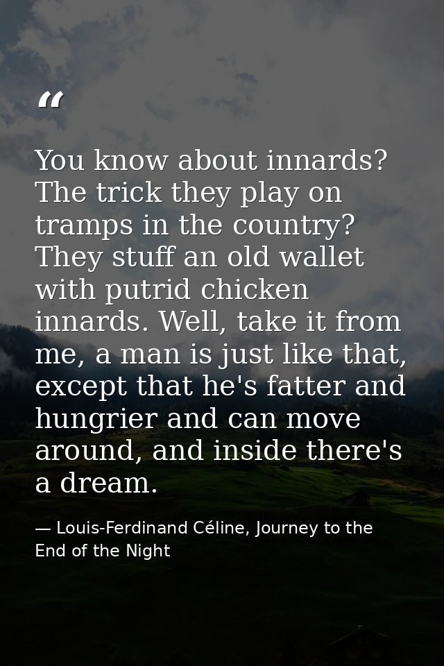 You know about innards? The trick they play on tramps in the country? They stuff an old wallet with putrid chicken innar — Louis-Ferdinand Céline, Journey to the End of the Night