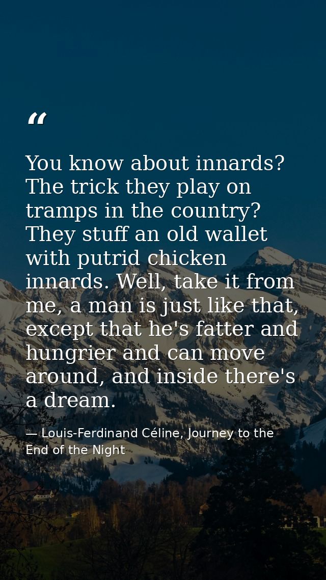 You know about innards? The trick they play on tramps in the country? They stuff an old wallet with putrid chicken innar — Louis-Ferdinand Céline, Journey to the End of the Night