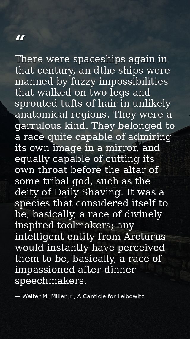 There were spaceships again in that century, an dthe ships were manned by fuzzy impossibilities that walked on two legs  — Walter M. Miller Jr., A Canticle for Leibowitz
