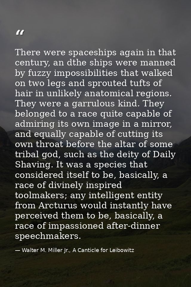 There were spaceships again in that century, an dthe ships were manned by fuzzy impossibilities that walked on two legs  — Walter M. Miller Jr., A Canticle for Leibowitz