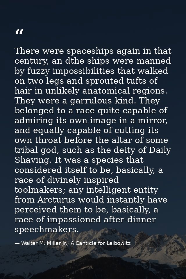 There were spaceships again in that century, an dthe ships were manned by fuzzy impossibilities that walked on two legs  — Walter M. Miller Jr., A Canticle for Leibowitz