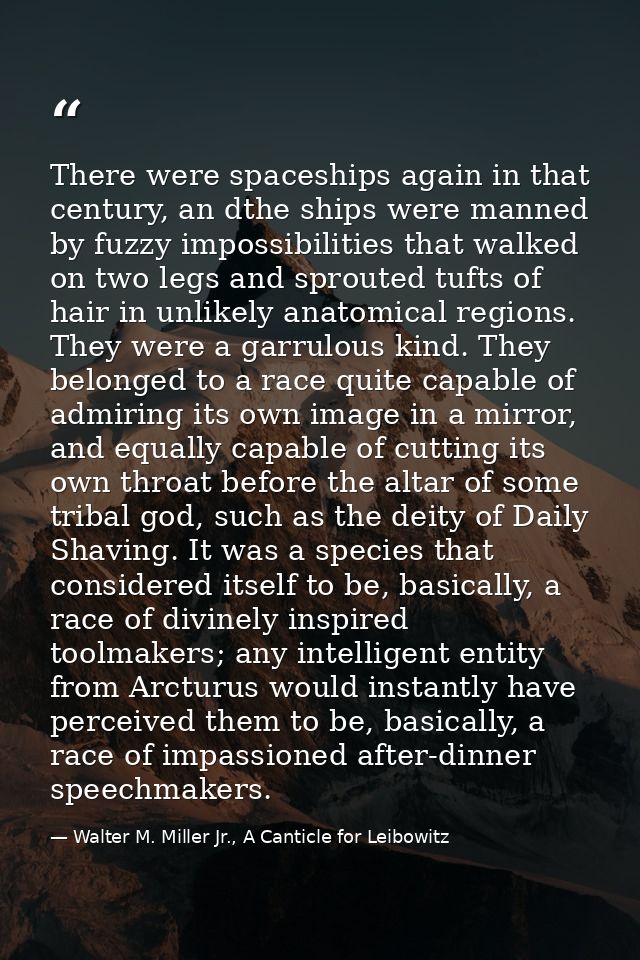 There were spaceships again in that century, an dthe ships were manned by fuzzy impossibilities that walked on two legs  — Walter M. Miller Jr., A Canticle for Leibowitz