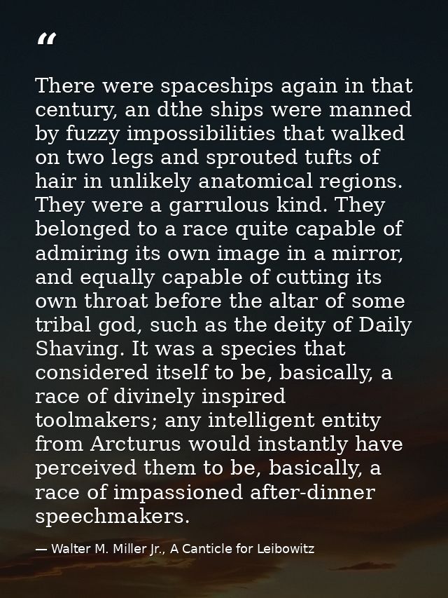 There were spaceships again in that century, an dthe ships were manned by fuzzy impossibilities that walked on two legs  — Walter M. Miller Jr., A Canticle for Leibowitz