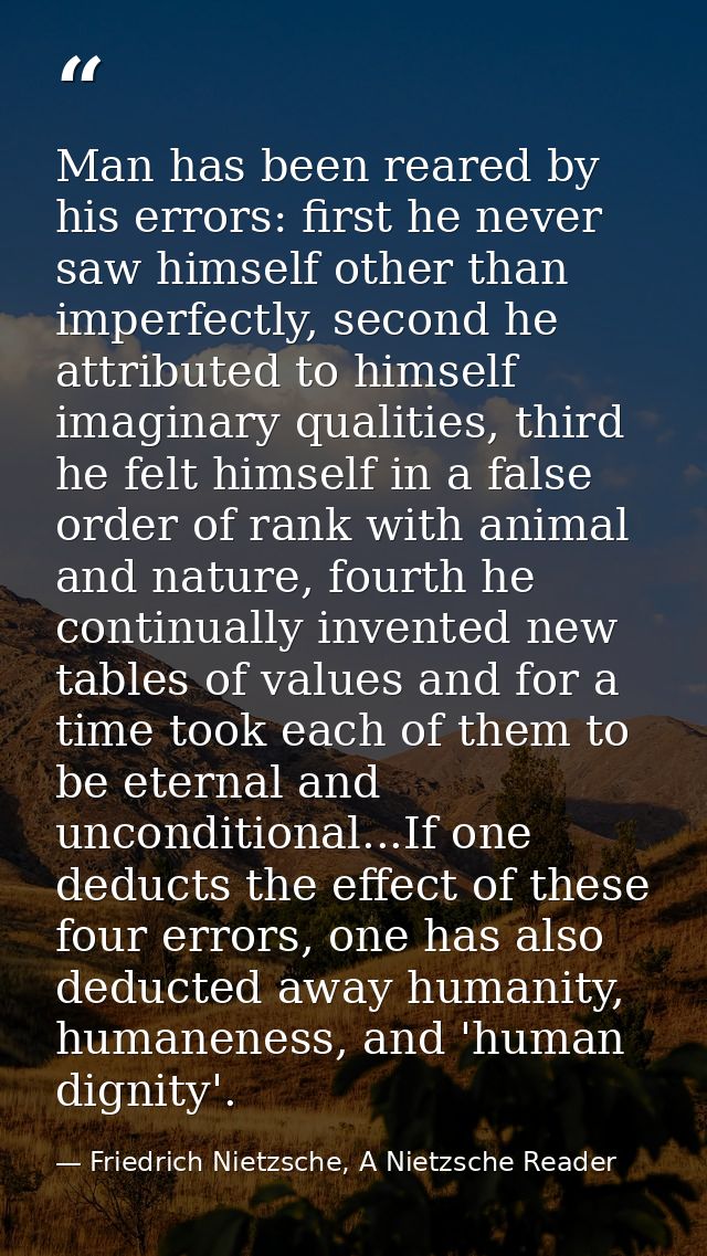 Man has been reared by his errors: first he never saw himself other than imperfectly, second he attributed to himself im — Friedrich Nietzsche, A Nietzsche Reader