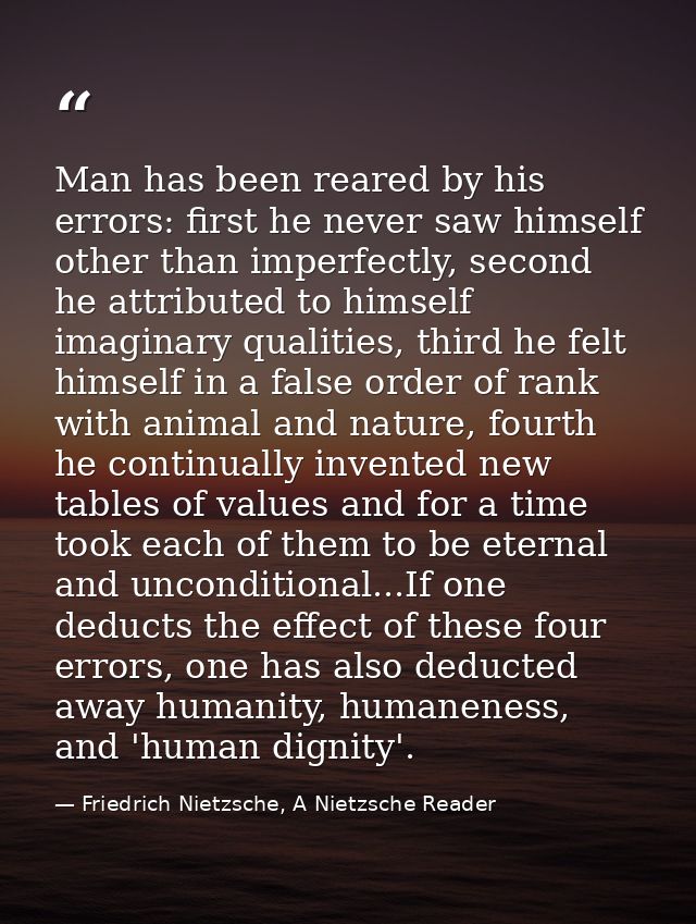Man has been reared by his errors: first he never saw himself other than imperfectly, second he attributed to himself im — Friedrich Nietzsche, A Nietzsche Reader