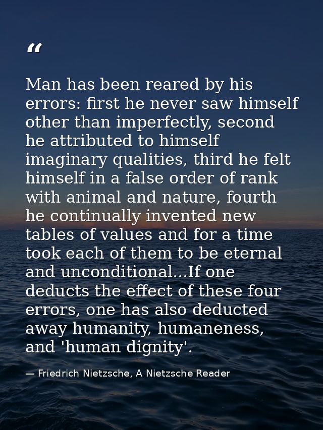 Man has been reared by his errors: first he never saw himself other than imperfectly, second he attributed to himself im — Friedrich Nietzsche, A Nietzsche Reader