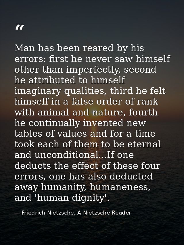 Man has been reared by his errors: first he never saw himself other than imperfectly, second he attributed to himself im — Friedrich Nietzsche, A Nietzsche Reader