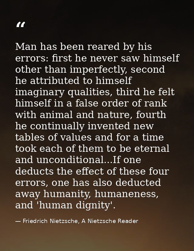 Man has been reared by his errors: first he never saw himself other than imperfectly, second he attributed to himself im — Friedrich Nietzsche, A Nietzsche Reader