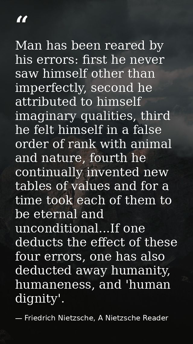 Man has been reared by his errors: first he never saw himself other than imperfectly, second he attributed to himself im — Friedrich Nietzsche, A Nietzsche Reader
