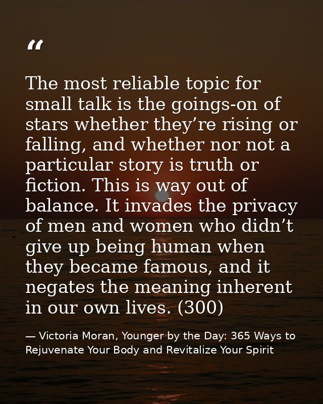 The most reliable topic for small talk is the goings-on of stars whether they’re rising or falling, and whether nor not  — Victoria Moran, Younger by the Day: 365 Ways to Rejuvenate Your Body and Revitalize Your Spirit