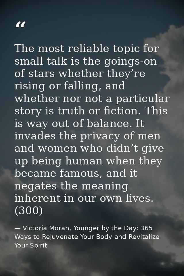 The most reliable topic for small talk is the goings-on of stars whether they’re rising or falling, and whether nor not  — Victoria Moran, Younger by the Day: 365 Ways to Rejuvenate Your Body and Revitalize Your Spirit