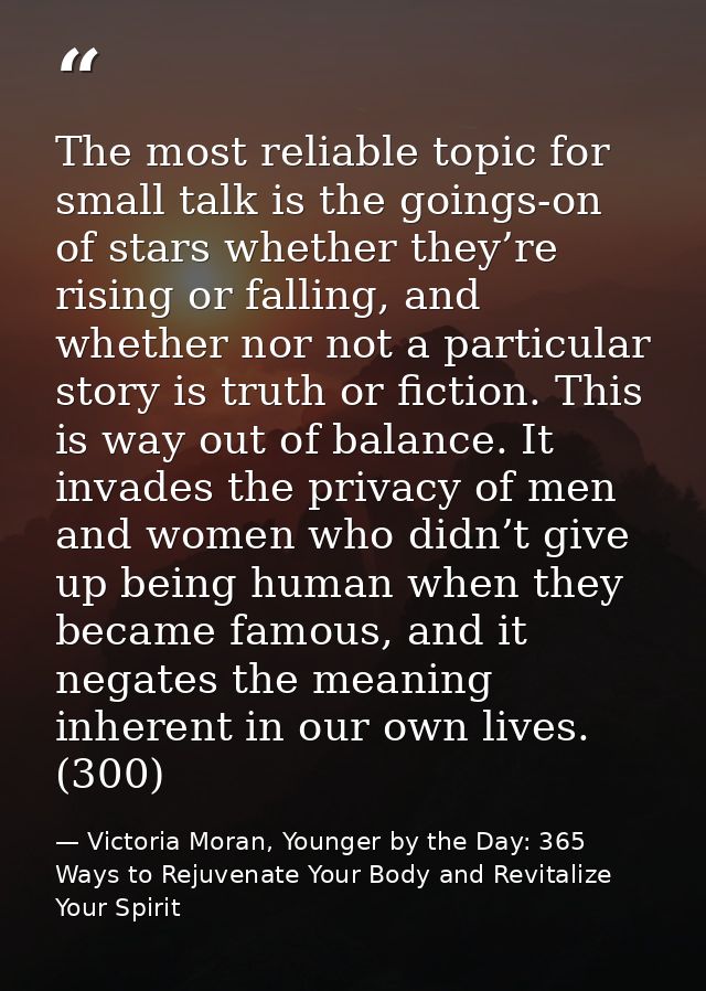 The most reliable topic for small talk is the goings-on of stars whether they’re rising or falling, and whether nor not  — Victoria Moran, Younger by the Day: 365 Ways to Rejuvenate Your Body and Revitalize Your Spirit