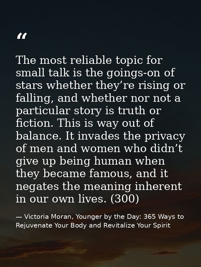 The most reliable topic for small talk is the goings-on of stars whether they’re rising or falling, and whether nor not  — Victoria Moran, Younger by the Day: 365 Ways to Rejuvenate Your Body and Revitalize Your Spirit