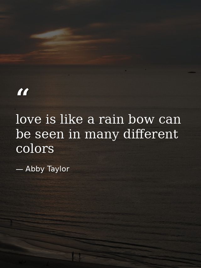 love is like a rain bow can be seen in many different colors — Abby Taylor